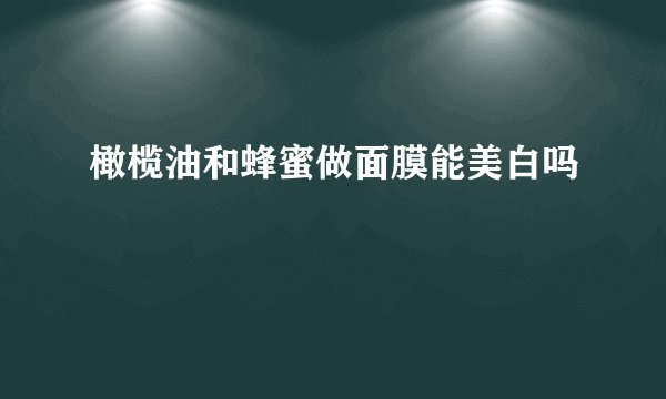 橄榄油和蜂蜜做面膜能美白吗