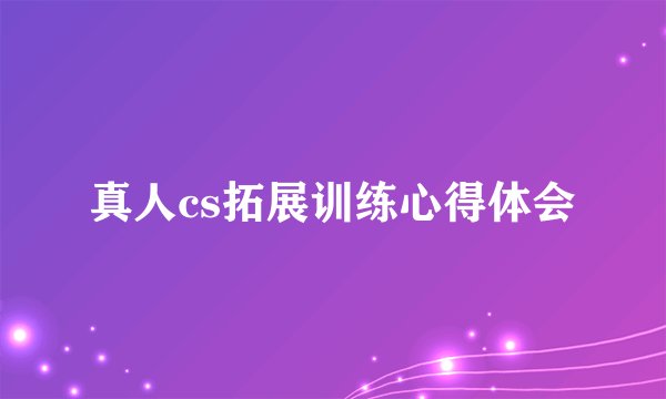 真人cs拓展训练心得体会