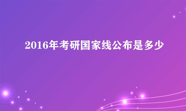 2016年考研国家线公布是多少