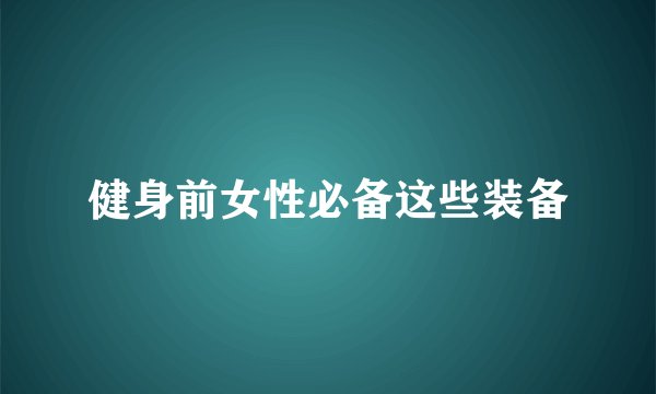 健身前女性必备这些装备