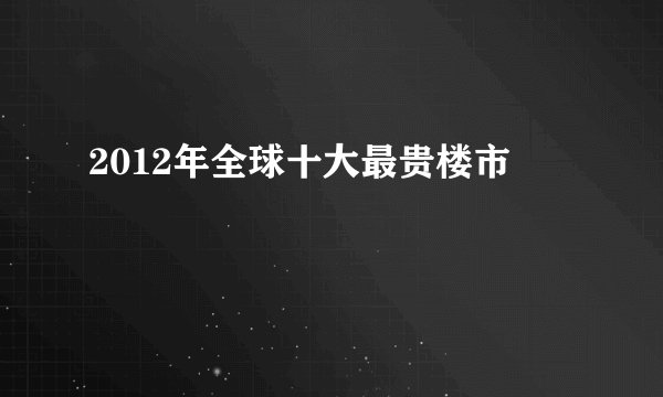 2012年全球十大最贵楼市