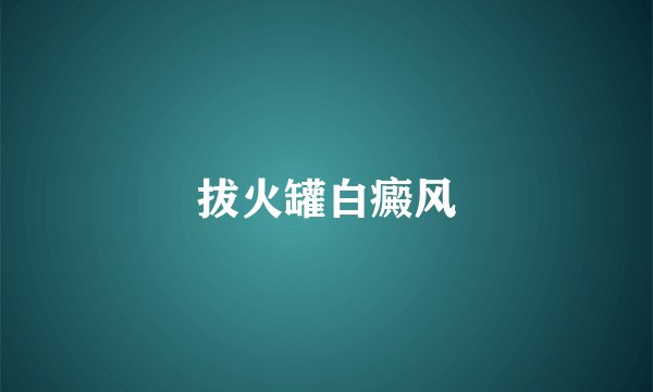 拔火罐白癜风