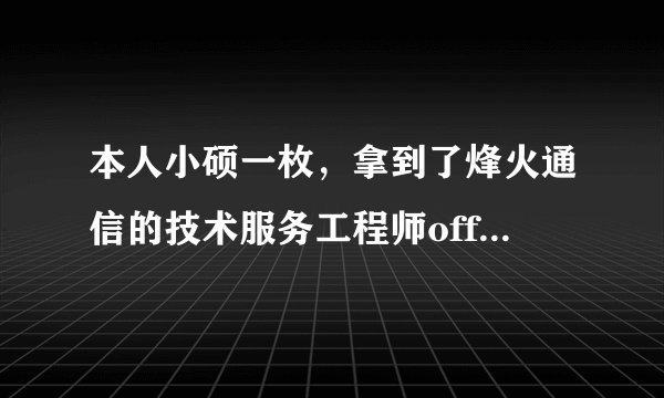 本人小硕一枚，拿到了烽火通信的技术服务工程师offer！请各位大神解读一下这个岗位的前景，