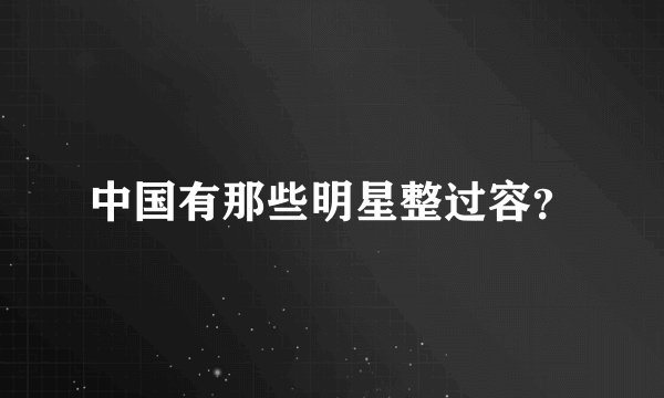 中国有那些明星整过容？