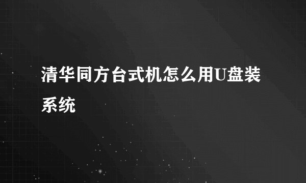 清华同方台式机怎么用U盘装系统