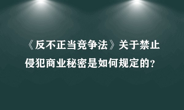 《反不正当竞争法》关于禁止侵犯商业秘密是如何规定的?