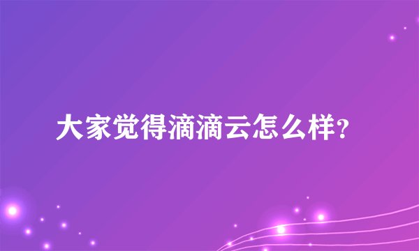 大家觉得滴滴云怎么样？