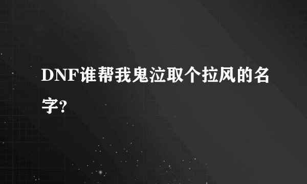 DNF谁帮我鬼泣取个拉风的名字？