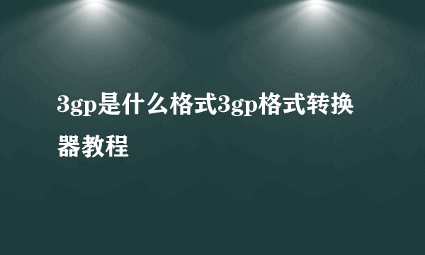 3gp是什么格式3gp格式转换器教程