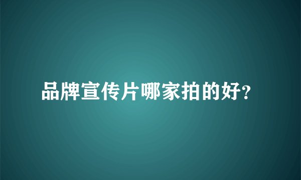 品牌宣传片哪家拍的好？
