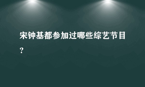 宋钟基都参加过哪些综艺节目？