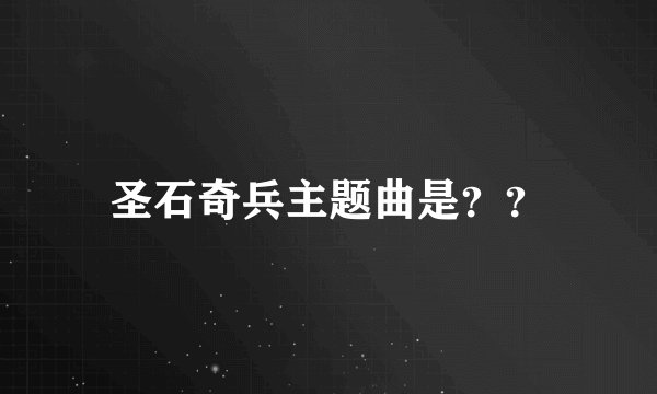 圣石奇兵主题曲是？？