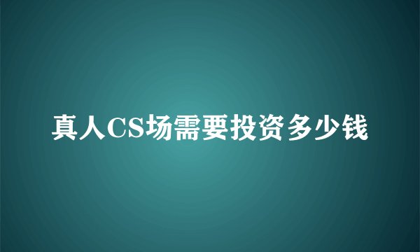 真人CS场需要投资多少钱