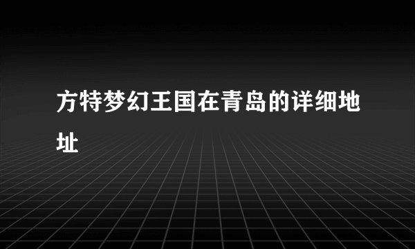 方特梦幻王国在青岛的详细地址