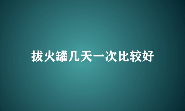 拔火罐几天一次比较好