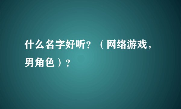 什么名字好听？（网络游戏，男角色）？