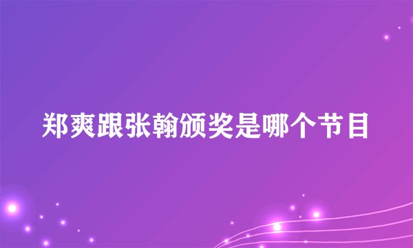 郑爽跟张翰颁奖是哪个节目