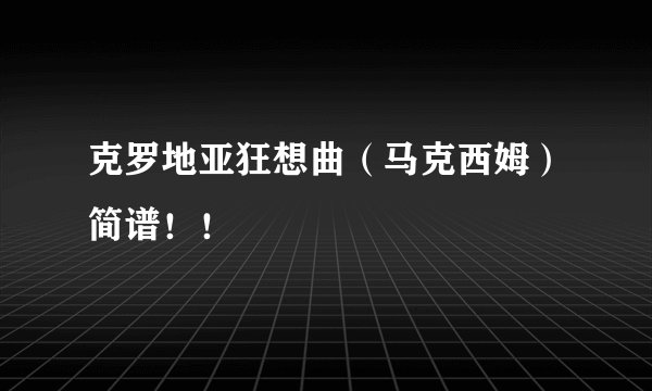 克罗地亚狂想曲（马克西姆）简谱！！