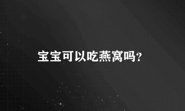 宝宝可以吃燕窝吗?