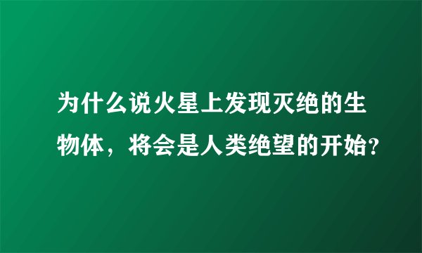 为什么说火星上发现灭绝的生物体，将会是人类绝望的开始？