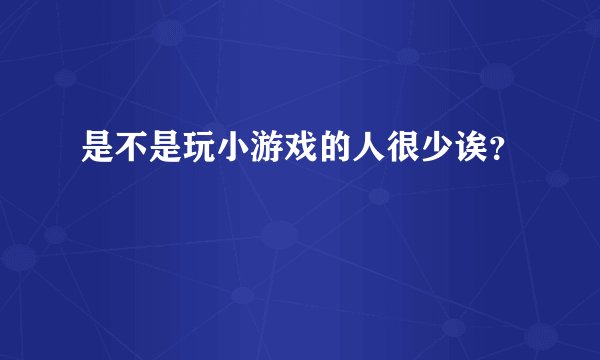 是不是玩小游戏的人很少诶?