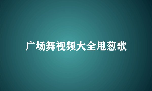广场舞视频大全甩葱歌