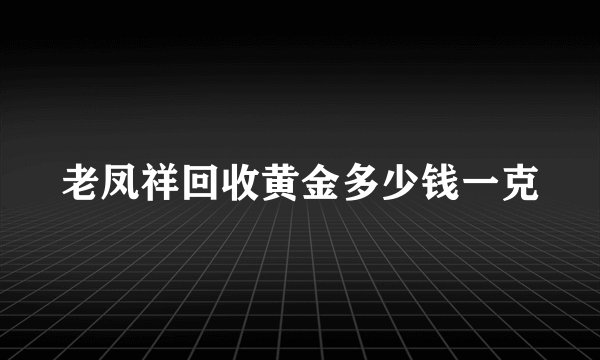 老凤祥回收黄金多少钱一克