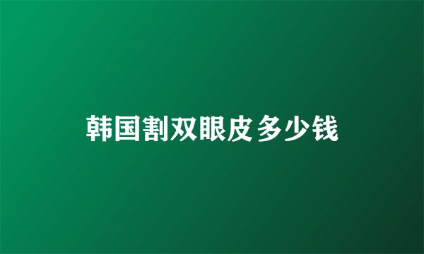 韩国割双眼皮多少钱