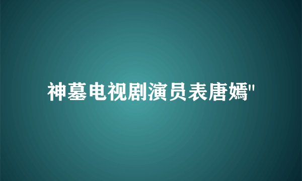 神墓电视剧演员表唐嫣