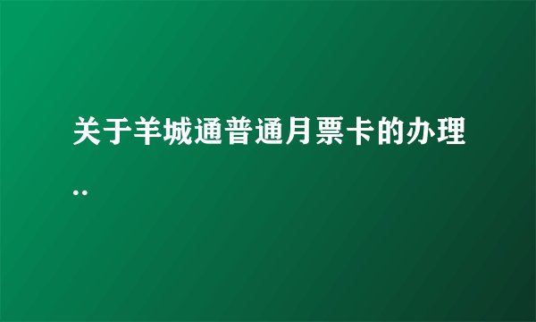 关于羊城通普通月票卡的办理..