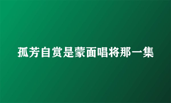 孤芳自赏是蒙面唱将那一集