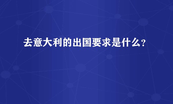 去意大利的出国要求是什么？