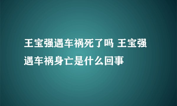王宝强遇车祸死了吗 王宝强遇车祸身亡是什么回事