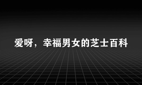 爱呀，幸福男女的芝士百科