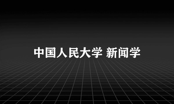 中国人民大学 新闻学