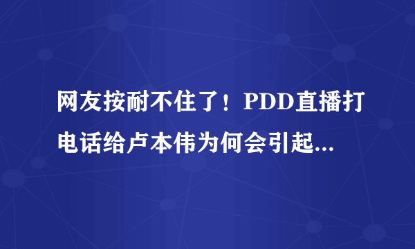 网友按耐不住了！PDD直播打电话给卢本伟为何会引起如此大的“风波”？