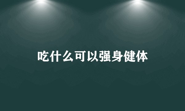 吃什么可以强身健体