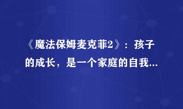 《魔法保姆麦克菲2》：孩子的成长，是一个家庭的自我救赎之旅