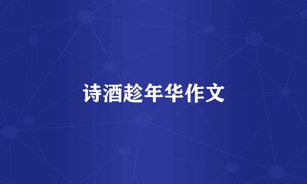 诗酒趁年华作文