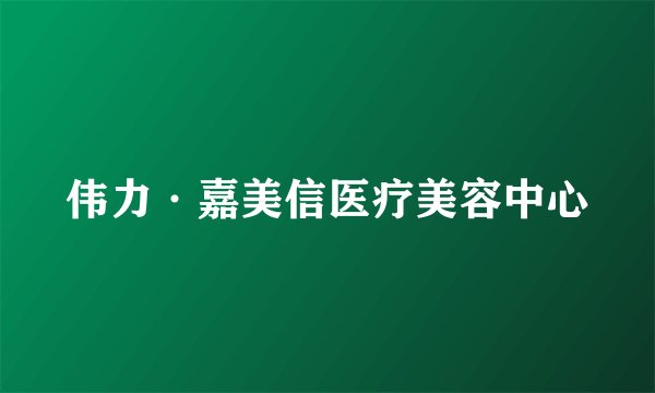伟力·嘉美信医疗美容中心