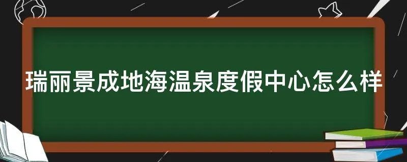 瑞丽景成地海温泉度假中心怎么样