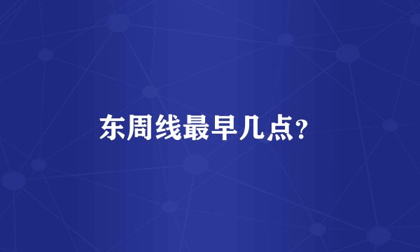 东周线最早几点?