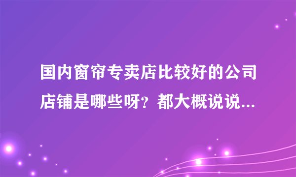 国内窗帘专卖店比较好的公司店铺是哪些呀？都大概说说哈，谢谢