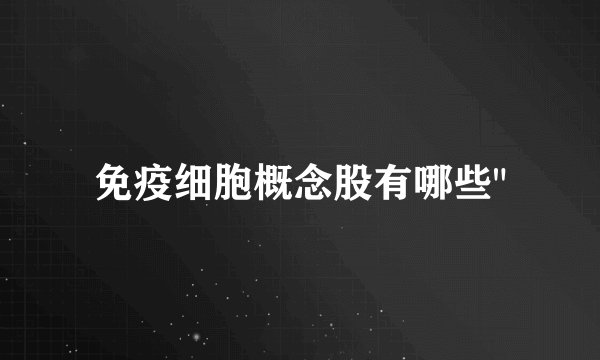免疫细胞概念股有哪些