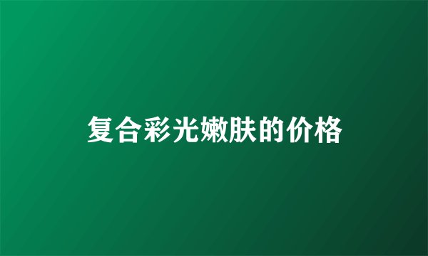 复合彩光嫩肤的价格