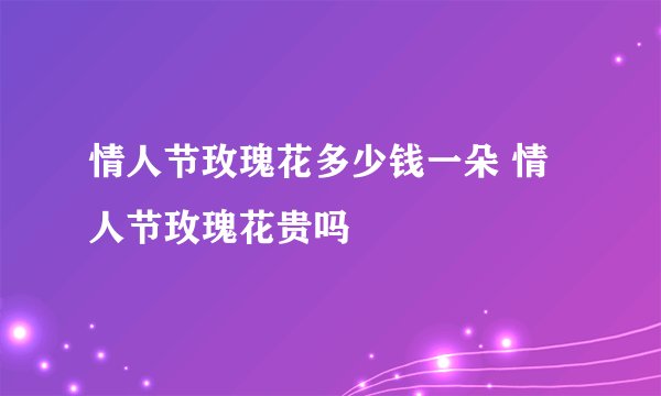 情人节玫瑰花多少钱一朵 情人节玫瑰花贵吗