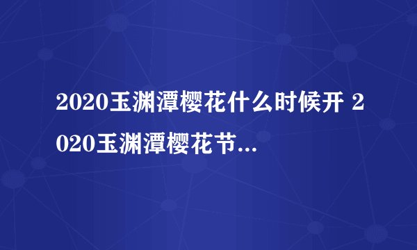 2020玉渊潭樱花什么时候开 2020玉渊潭樱花节时间门票交通攻略