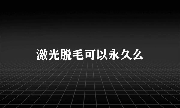 激光脱毛可以永久么