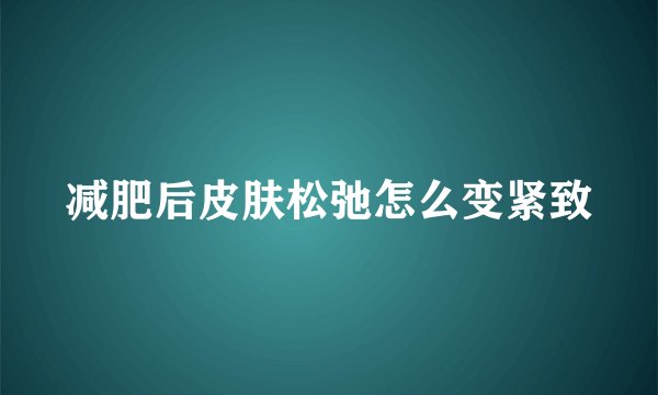减肥后皮肤松弛怎么变紧致
