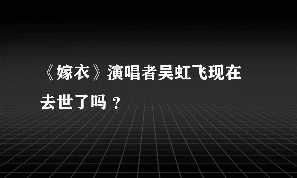 《嫁衣》演唱者吴虹飞现在 去世了吗 ？